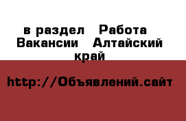  в раздел : Работа » Вакансии . Алтайский край